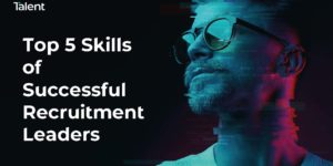 Top 5 Skills of Successful Recruitment Leaders